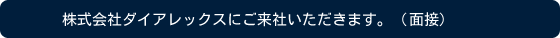株式会社ダイアレックスにご来社いただきます。（面接）